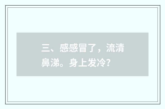 三、感感冒了，流清鼻涕。身上发冷？