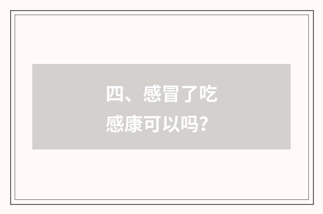 四、感冒了吃感康可以吗？