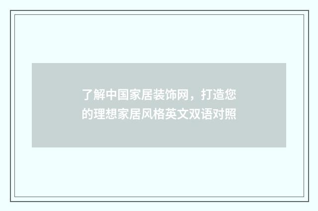 了解中国家居装饰网，打造您的理想家居风格英文双语对照