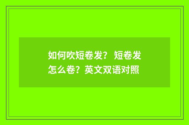 如何吹短卷发? 短卷发怎么卷?英文双语对照