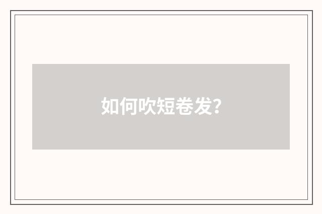 如何吹短卷发？