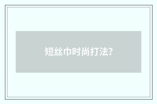 短丝巾时尚打法?