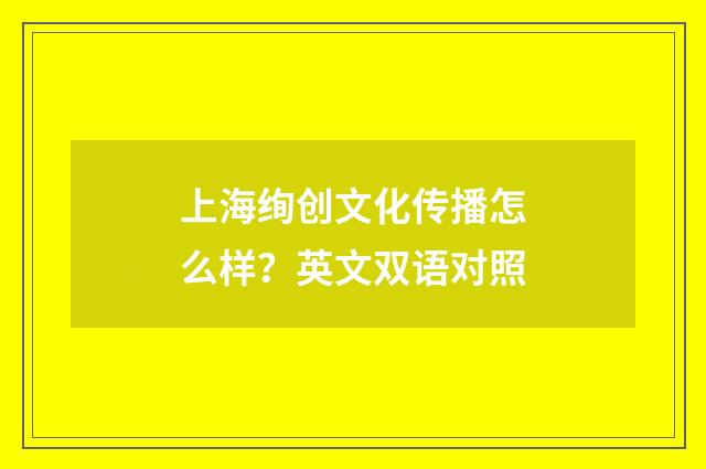 上海绚创文化传播怎么样？英文双语对照