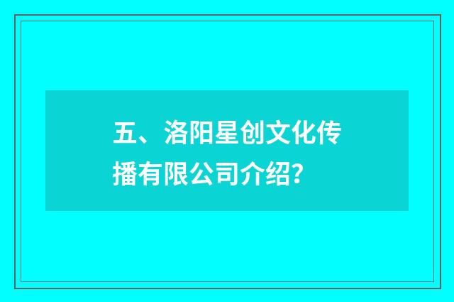 五、洛阳星创文化传播有限公司介绍？