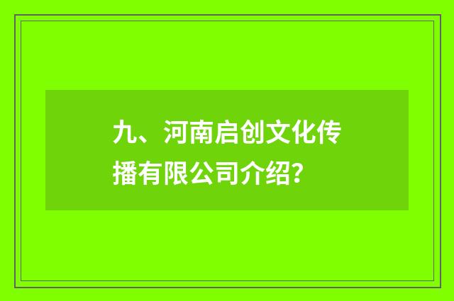 九、河南启创文化传播有限公司介绍？
