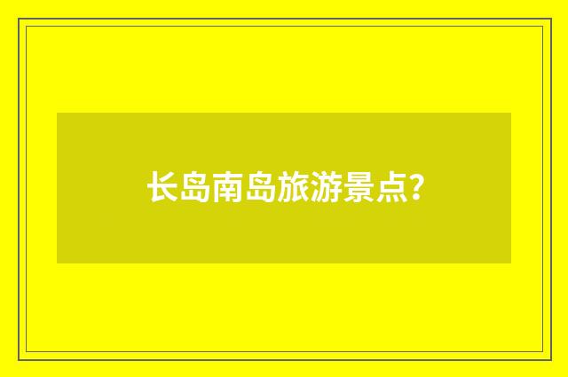 长岛南岛旅游景点？