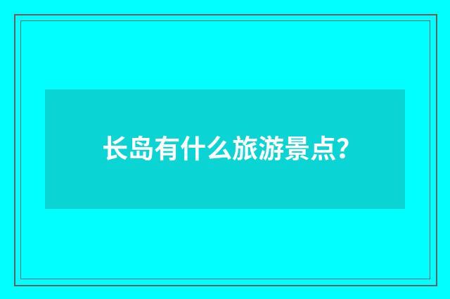 长岛有什么旅游景点？