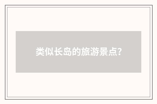 类似长岛的旅游景点？