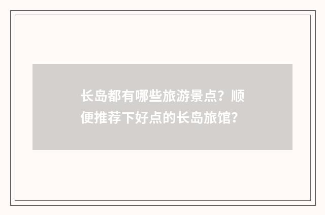 长岛都有哪些旅游景点？顺便推荐下好点的长岛旅馆？