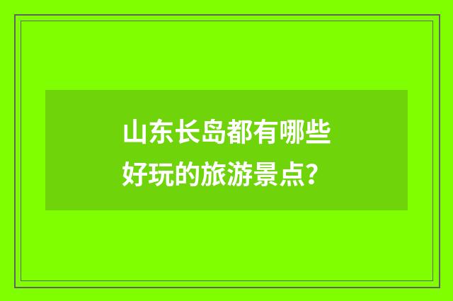山东长岛都有哪些好玩的旅游景点？