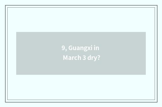 9, Guangxi in March 3 dry?