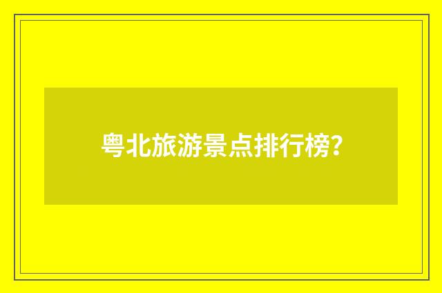 粤北旅游景点排行榜？