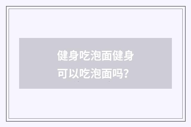 健身吃泡面健身可以吃泡面吗？
