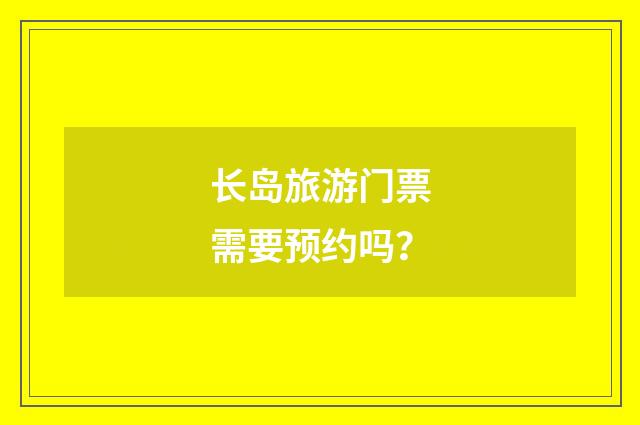 长岛旅游门票需要预约吗？