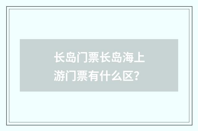 长岛门票长岛海上游门票有什么区？