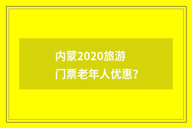 内蒙2020旅游门票老年人优惠?