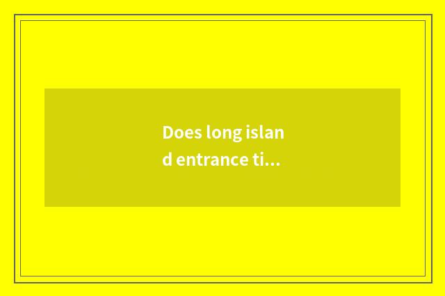 Does long island entrance ticket grow entrance ticket of insular sea upper reach