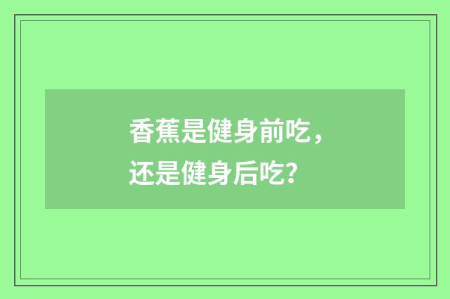 香蕉是健身前吃，还是健身后吃？