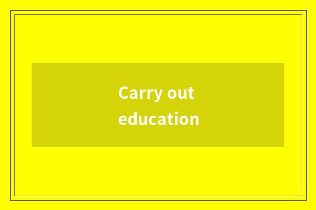 Carry out education