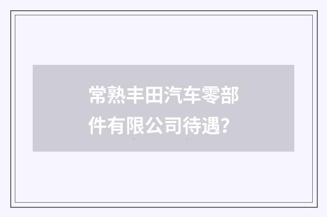 常熟丰田汽车零部件有限公司待遇？