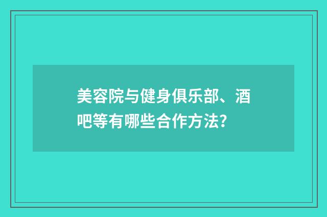 美容院与健身俱乐部、酒吧等有哪些合作方法？