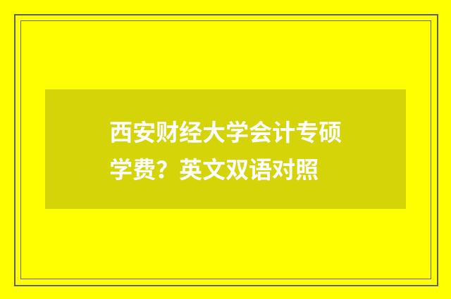 西安财经大学会计专硕学费？英文双语对照
