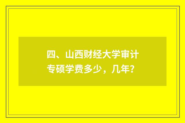 四、山西财经大学审计专硕学费多少，几年？