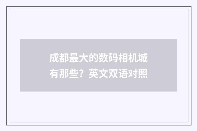 成都最大的数码相机城有那些？英文双语对照