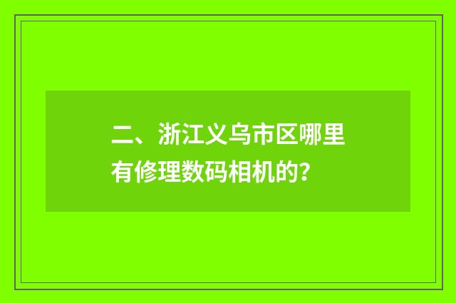 二、浙江义乌市区哪里有修理数码相机的？
