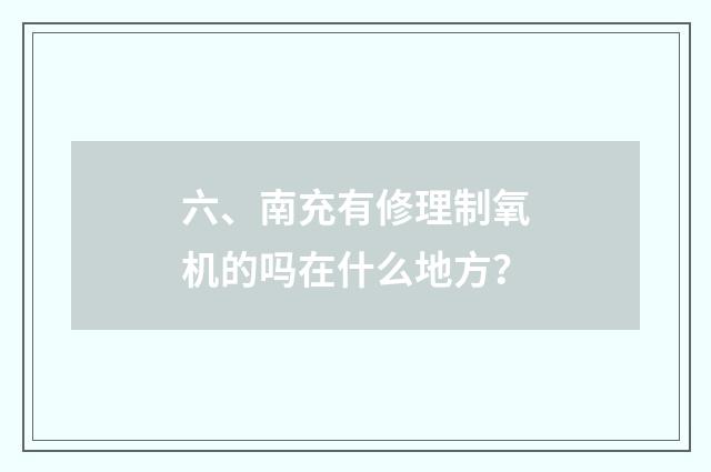 六、南充有修理制氧机的吗在什么地方？