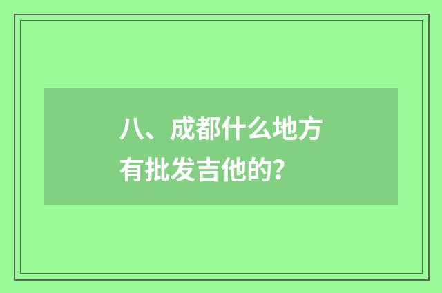 八、成都什么地方有批发吉他的？