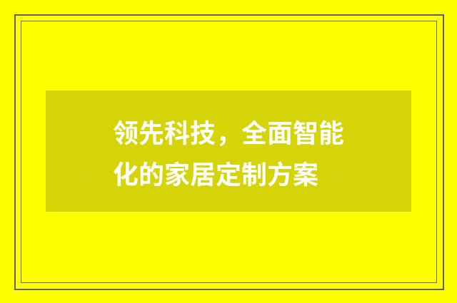 领先科技，全面智能化的家居定制方案