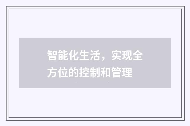 智能化生活，实现全方位的控制和管理