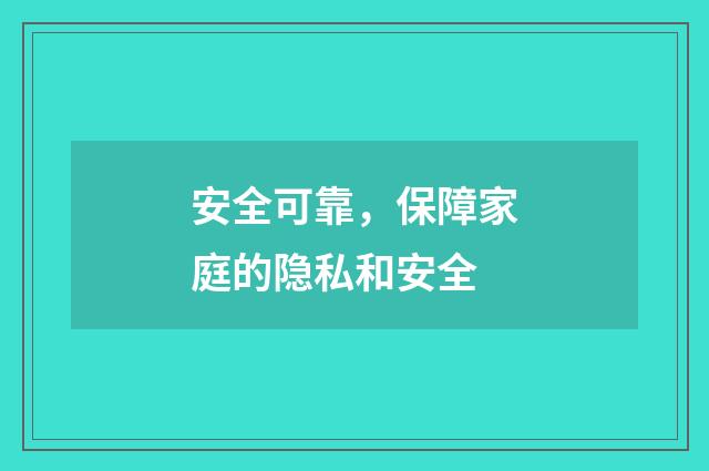 安全可靠,保障家庭的隐私和安全