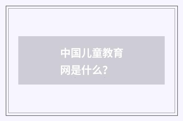 中国儿童教育网是什么?