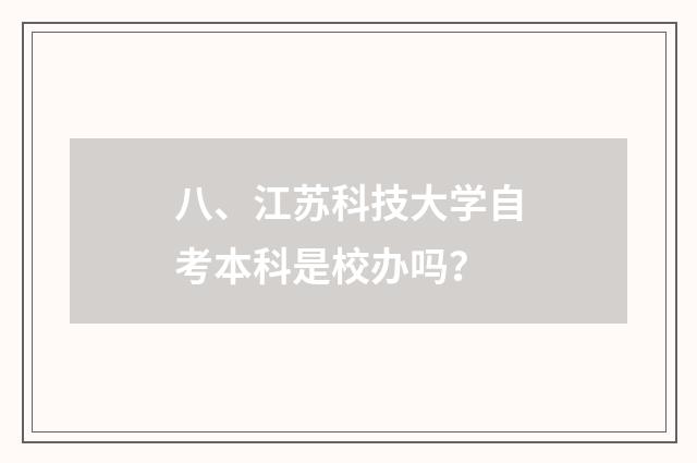 八、江苏科技大学自考本科是校办吗?