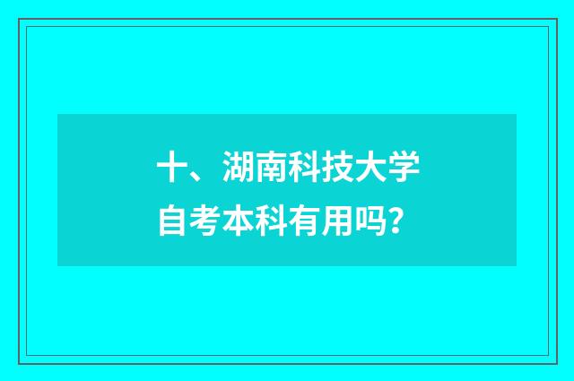 十、湖南科技大学自考本科有用吗？