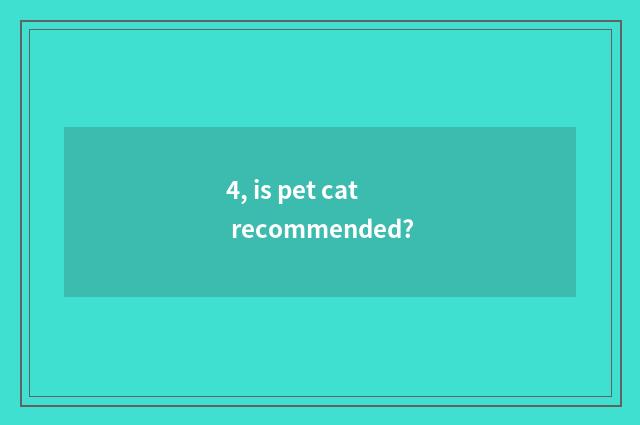 4, is pet cat recommended?