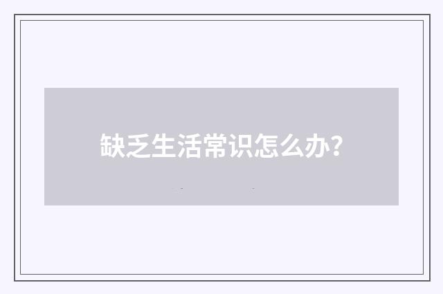 缺乏生活常识怎么办?