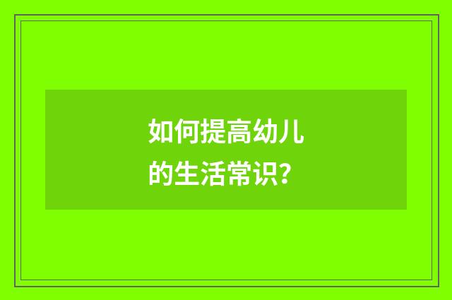 如何提高幼儿的生活常识？