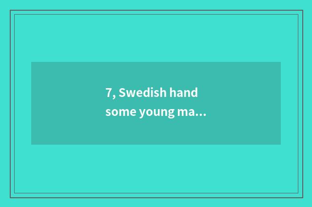 7, Swedish handsome young man?