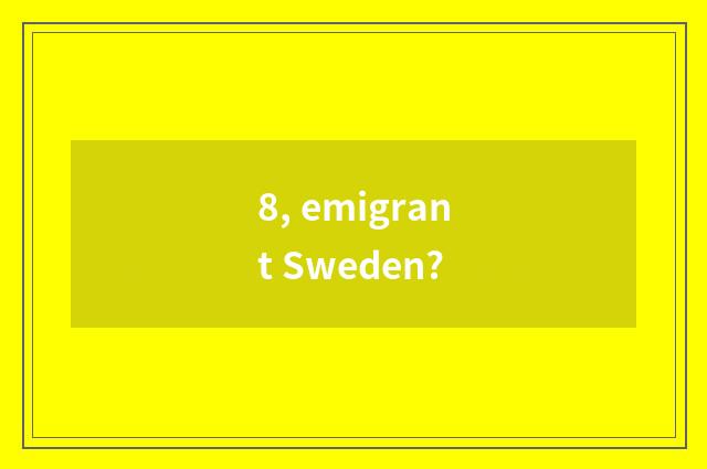 8, emigrant Sweden?