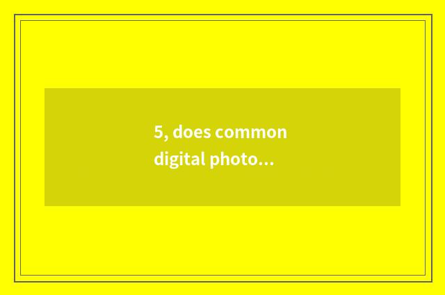5, does common digital photograph function take good picture? How can ability ta