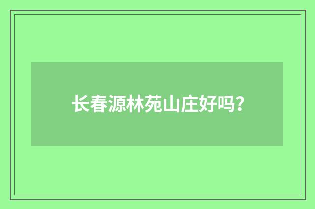长春源林苑山庄好吗？