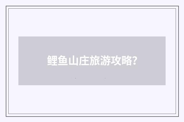 鲤鱼山庄旅游攻略？