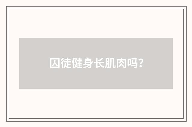 囚徒健身长肌肉吗？