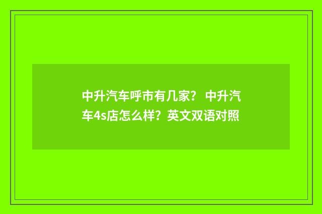中升汽车呼市有几家？ 中升汽车4s店怎么样？英文双语对照