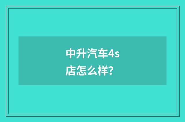 中升汽车4s店怎么样？