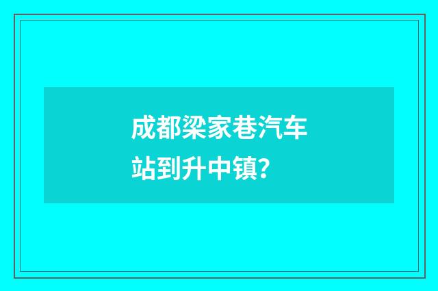 成都梁家巷汽车站到升中镇？