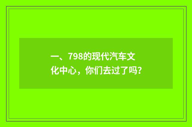 一、798的现代汽车文化中心，你们去过了吗？